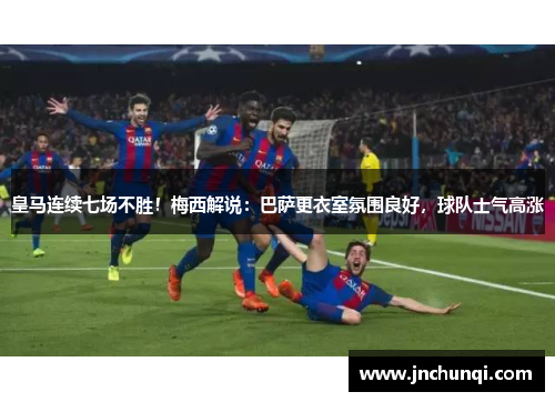 皇马连续七场不胜！梅西解说：巴萨更衣室氛围良好，球队士气高涨