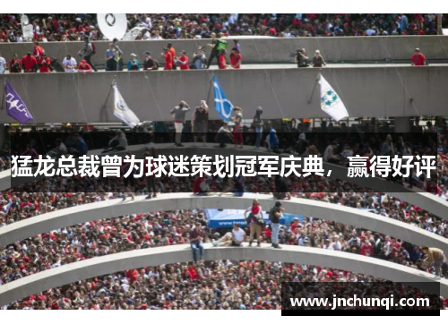 猛龙总裁曾为球迷策划冠军庆典，赢得好评