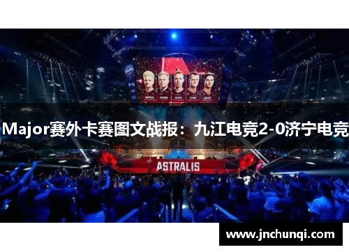 Major赛外卡赛图文战报：九江电竞2-0济宁电竞