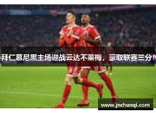 拜仁慕尼黑主场迎战云达不莱梅，豪取联赛三分！