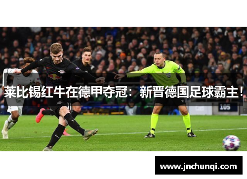 莱比锡红牛在德甲夺冠：新晋德国足球霸主！