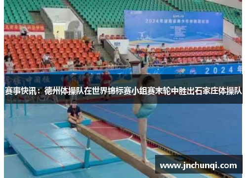赛事快讯：德州体操队在世界锦标赛小组赛末轮中胜出石家庄体操队