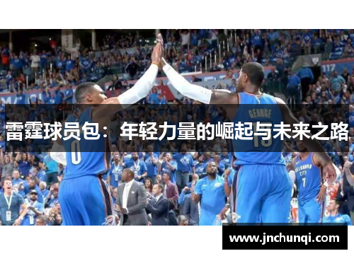 雷霆球员包：年轻力量的崛起与未来之路