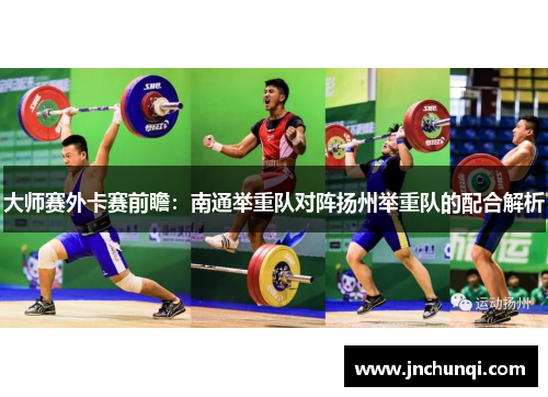 大师赛外卡赛前瞻：南通举重队对阵扬州举重队的配合解析
