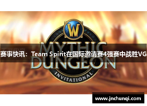 赛事快讯：Team Spirit在国际邀请赛4强赛中战胜VG