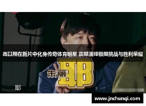 高以翔在新片中化身传奇体育明星 震撼演绎极限挑战与胜利荣耀