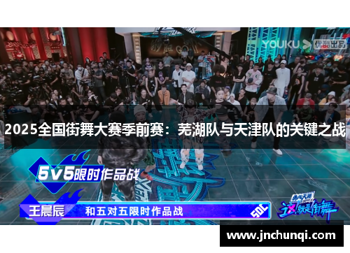 2025全国街舞大赛季前赛：芜湖队与天津队的关键之战