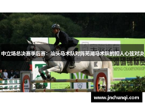 中立场总决赛季后赛：汕头马术队对阵芜湖马术队的扣人心弦对决