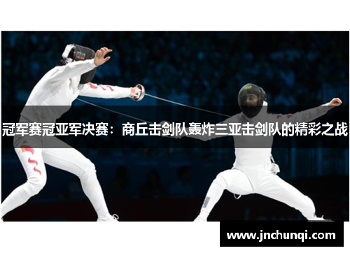 冠军赛冠亚军决赛：商丘击剑队轰炸三亚击剑队的精彩之战