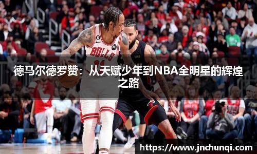 德马尔德罗赞：从天赋少年到NBA全明星的辉煌之路