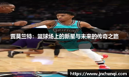 贾莫兰特：篮球场上的新星与未来的传奇之路