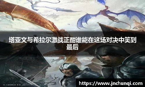 塔亚文与希拉尔激战正酣谁能在这场对决中笑到最后